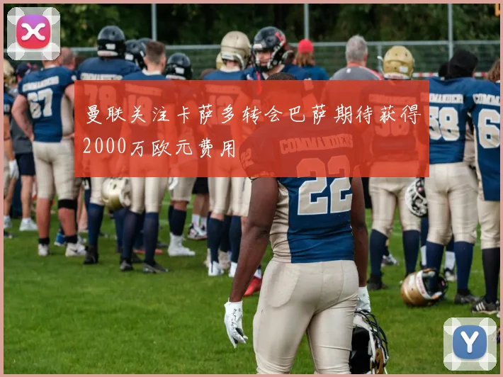 曼联关注卡萨多转会巴萨期待获得2000万欧元费用