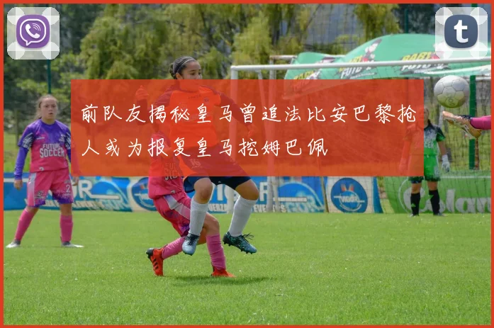 前队友揭秘皇马曾追法比安巴黎抢人或为报复皇马挖姆巴佩