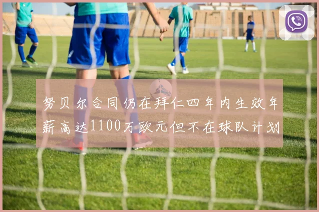 努贝尔合同仍在拜仁四年内生效年薪高达1100万欧元但不在球队计划中