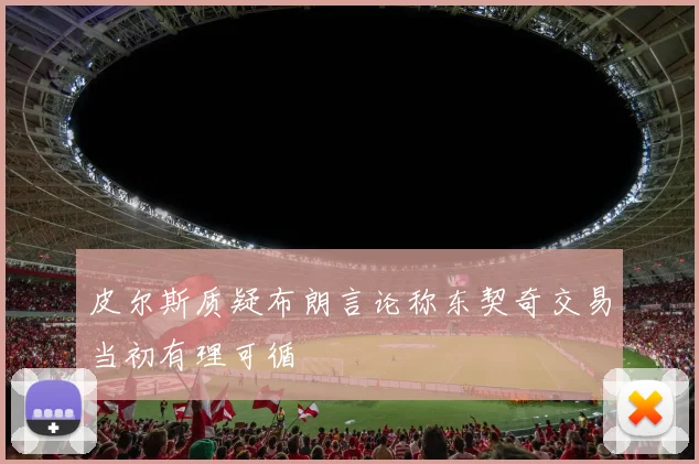 皮尔斯质疑布朗言论称东契奇交易当初有理可循
