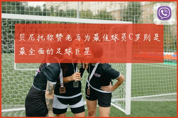 贝尼托称赞老马为最佳球员C罗则是最全面的足球巨星