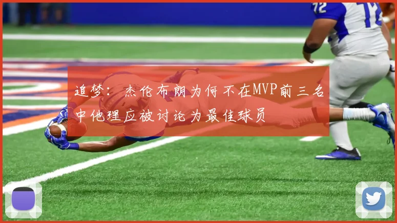 追梦：杰伦布朗为何不在MVP前三名中他理应被讨论为最佳球员