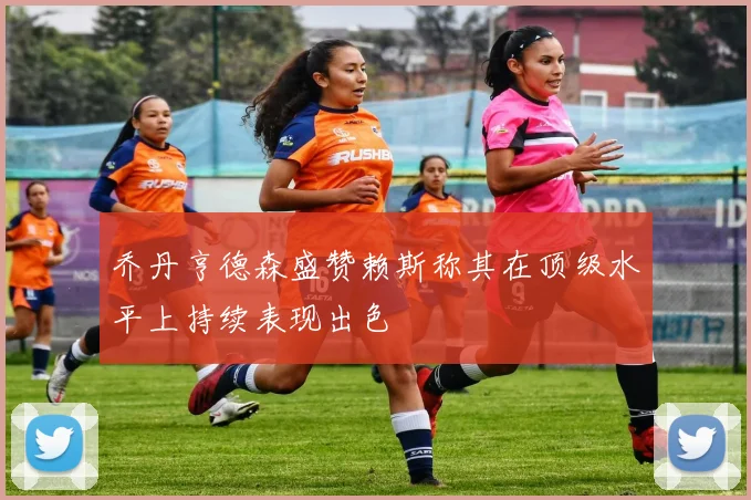 乔丹亨德森盛赞赖斯称其在顶级水平上持续表现出色