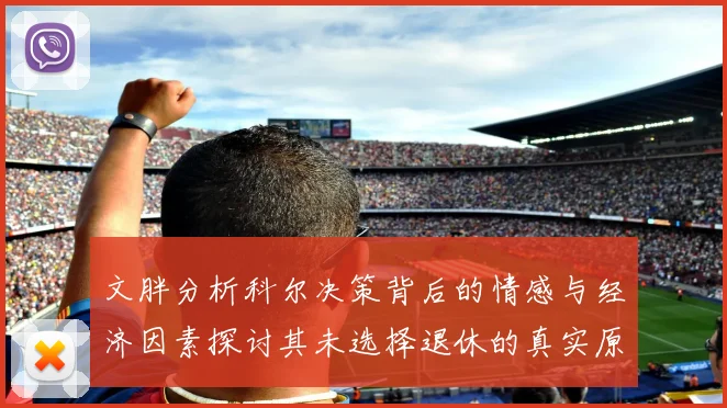 文胖分析科尔决策背后的情感与经济因素探讨其未选择退休的真实原因