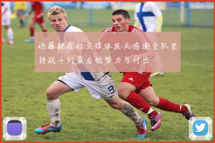 远藤航在社交媒体发文感谢全队坚持战斗到最后的努力与付出