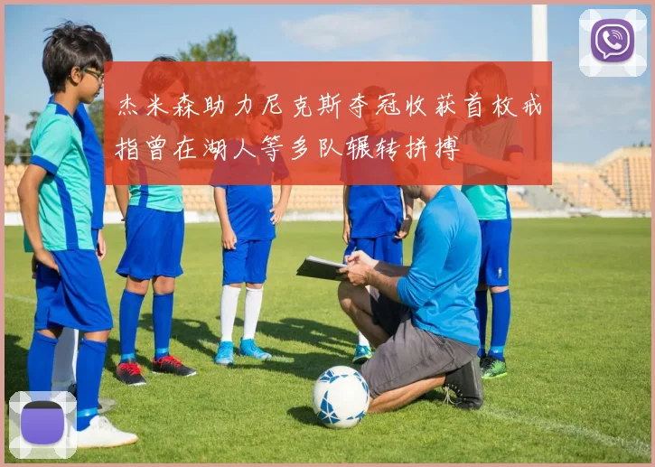 杰米森助力尼克斯夺冠收获首枚戒指曾在湖人等多队辗转拼搏
